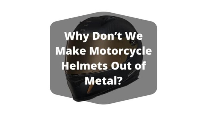 Why Don’t We Make Motorcycle Helmets Out of Metal?